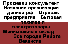 Продавец-консультант › Название организации ­ диписи.рф › Отрасль предприятия ­ Бытовая техника и электротовары › Минимальный оклад ­ 70 000 - Все города Работа » Вакансии   . Пензенская обл.,Мокшанский р-н